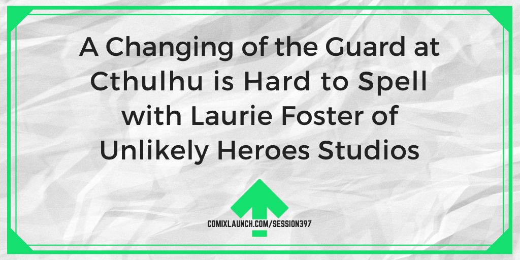 A Changing of the Guard at Cthulhu is Hard to Spell with Laurie Foster of Unlikely Heroes Studios